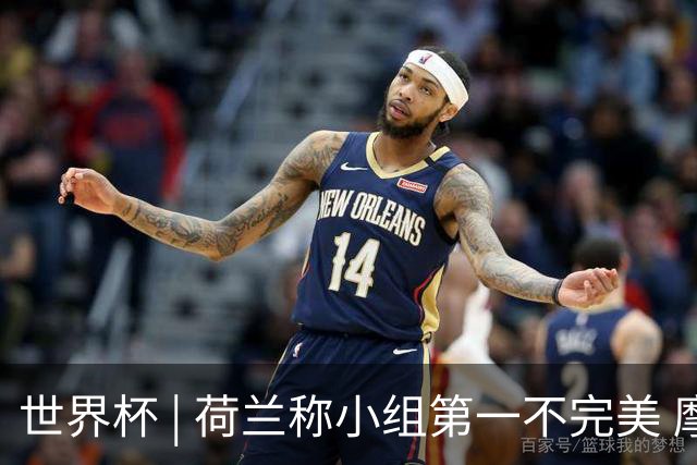 世界杯 | 荷兰称小组第一不完美 摩洛哥是“硬茬”