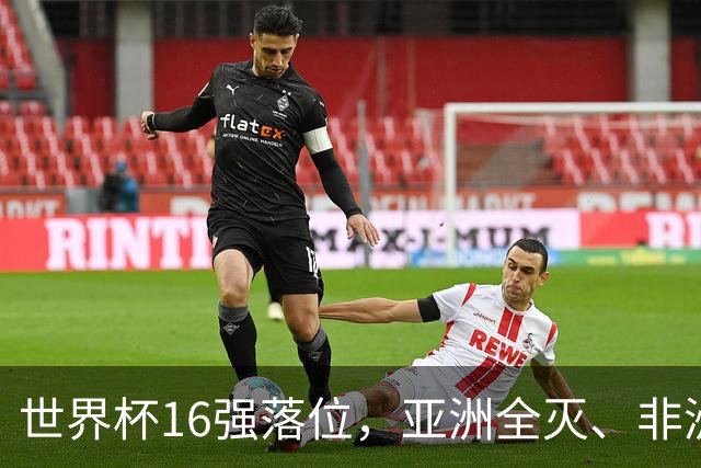 世界杯16强落位，亚洲全灭、非洲队锐减，多场重磅对决来袭