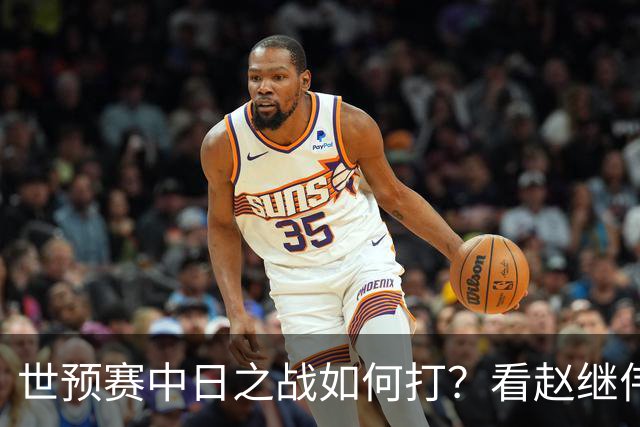 世预赛中日之战如何打？看赵继伟、崔永熙和杨瀚森都是怎么说的？