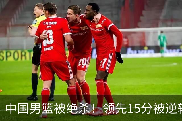 中国男篮被绝杀！领先15分被逆转，庞峥麟17分，王俊杰7分