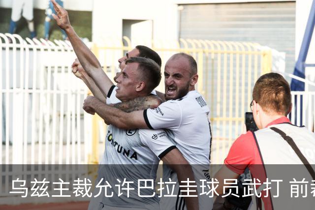 乌兹主裁允许巴拉圭球员武打 前裁判：应取消他的执法资格