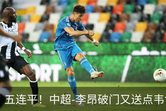 五连平！中超-李昂破门又送点韦世豪救主 蓉城1-1三镇