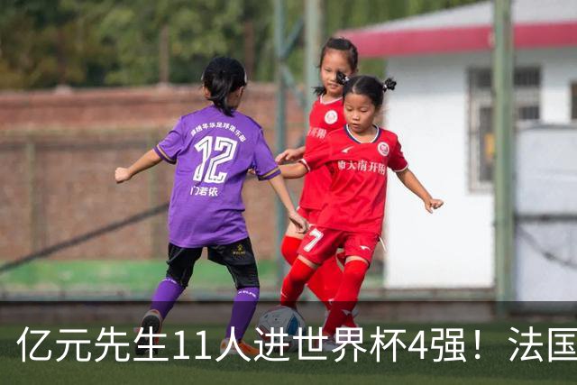 亿元先生11人进世界杯4强！法国5人 姆巴佩争金靴 贝林淘汰赛超神