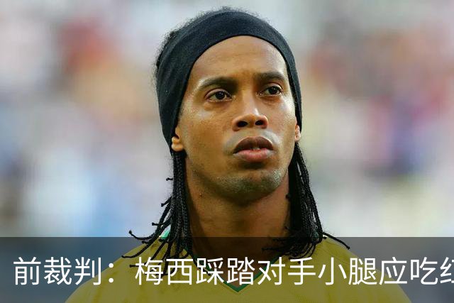 前裁判：梅西踩踏对手小腿应吃红牌，若是梅西被踩将成为世界焦点