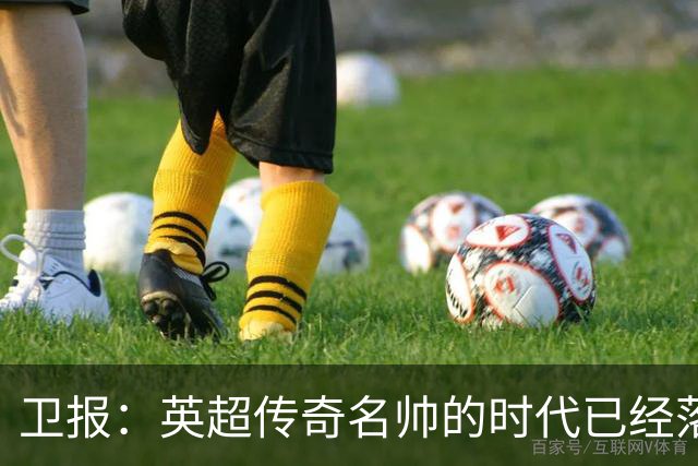 卫报：英超传奇名帅的时代已经落幕，如今正在等待下一位领军教头