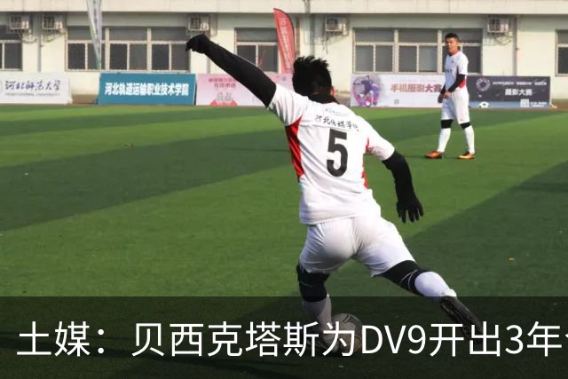 土媒：贝西克塔斯为DV9开出3年合同，球员未收到其他同等水平报价