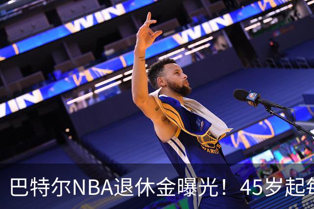 巴特尔NBA退休金曝光！45岁起每月领钱，62岁后数字惊人真羡慕
