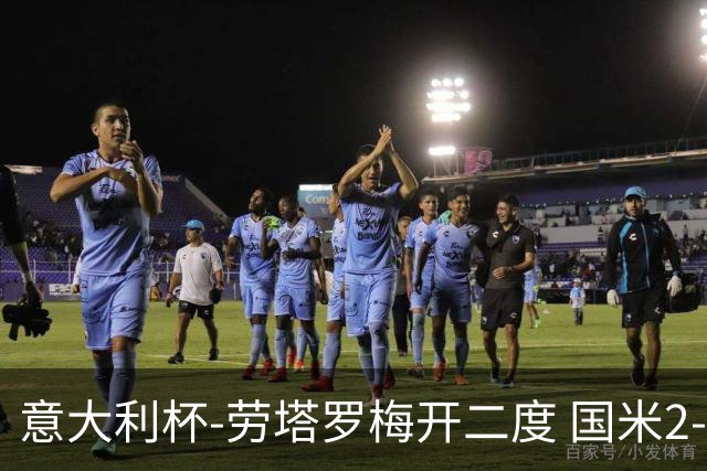 意大利杯-劳塔罗梅开二度 国米2-1佛罗伦萨夺冠