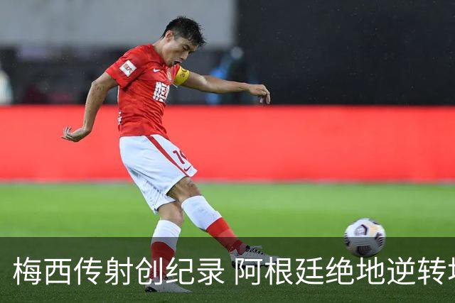 梅西传射创纪录 阿根廷绝地逆转埃及进世界杯八强