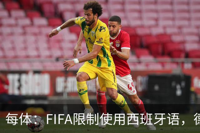 每体：FIFA限制使用西班牙语，德容阿什拉夫维尼修斯均受影响