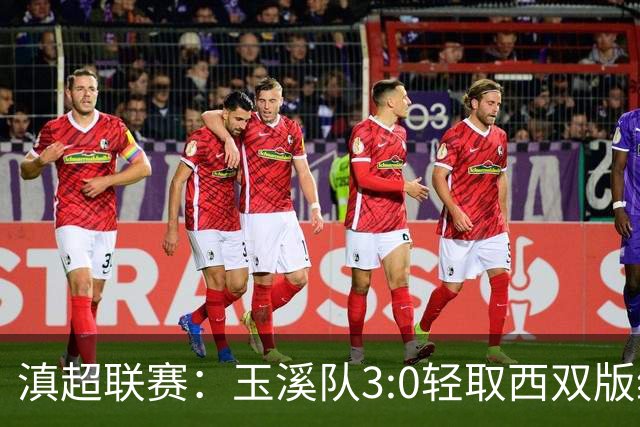 滇超联赛：玉溪队3:0轻取西双版纳，晋级八强
