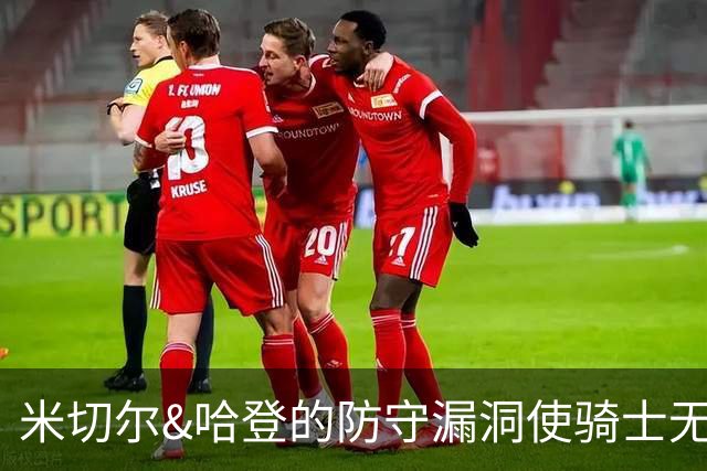 米切尔&哈登的防守漏洞使骑士无法夺冠 但又没有合适人选替代他们