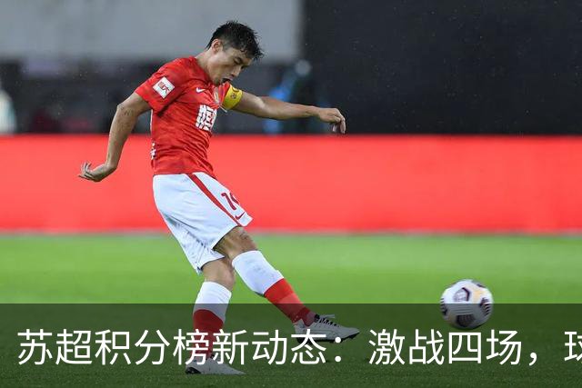 苏超积分榜新动态：激战四场，球队排名大变动！