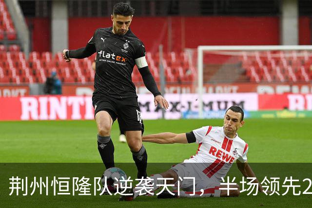 荆州恒隆队逆袭天门，半场领先2:0的秘密！
