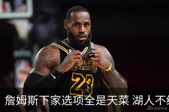 詹姆斯下家选项全是天菜 湖人不给的体面这些队能给