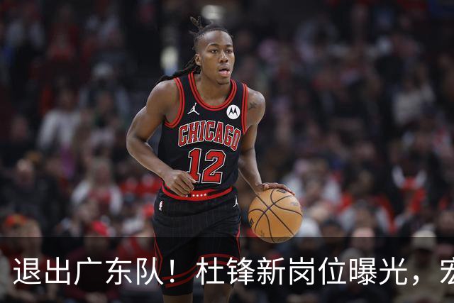 退出广东队！杜锋新岗位曝光，宏远新帅正式出炉！