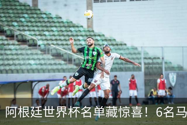 阿根廷世界杯名单藏惊喜！6名马竞球员入选，成国脚第一大户