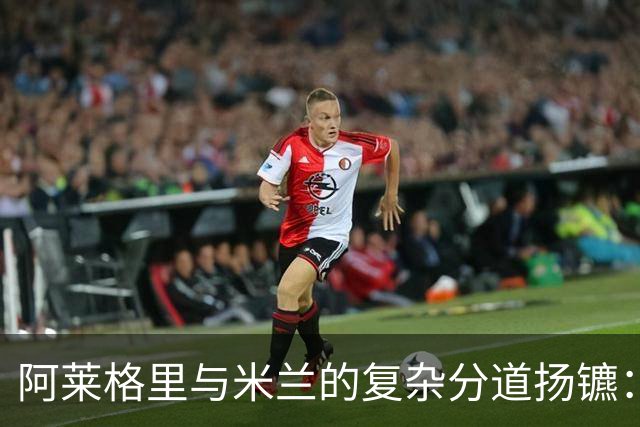 阿莱格里与米兰的复杂分道扬镳：遣散费与未来的博弈