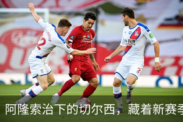阿隆索治下的切尔西，藏着新赛季的野心3-0，干净利落