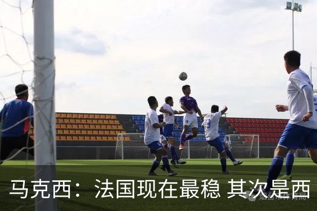 马克西：法国现在最稳 其次是西 阿，西班牙很大程度要看亚马尔的