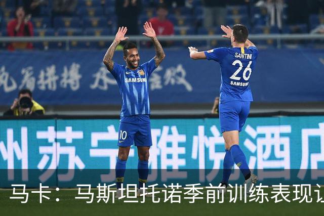 马卡：马斯坦托诺季前训练表现让穆帅感到惊喜，他有机会留队