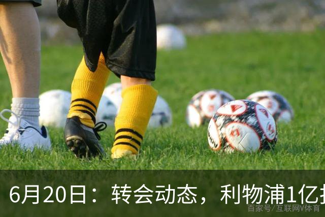 6月20日：转会动态，利物浦1亿报价神锋遭拒国米续约齐沃西甲银靴加盟土超