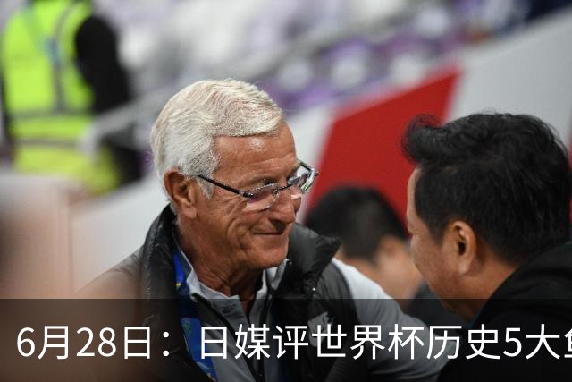 6月28日：日媒评世界杯历史5大鱼腩球队，亚洲独占4席，中国男足在列