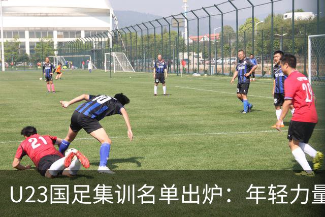 U23国足集训名单出炉：年轻力量迎接挑战，备战亚运会新篇章
